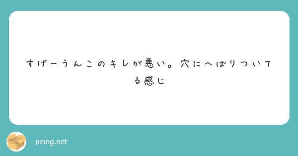 すげーうんこのキレが悪い 穴にへばりついてる感じ Peing 質問箱