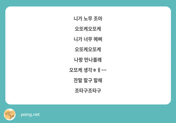 니가 노무 조아 오또케오또케 니가 너무 예뻐 오또케오또케 나랑 만나볼래 오또케 생각ㅎㅐ~~ 잔말 말구 | Peing -질문함-