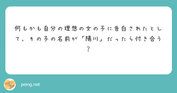 何もかも自分の理想の女の子に告白されたとして その子の名前が 陽川 だったら付き合う Peing 質問箱