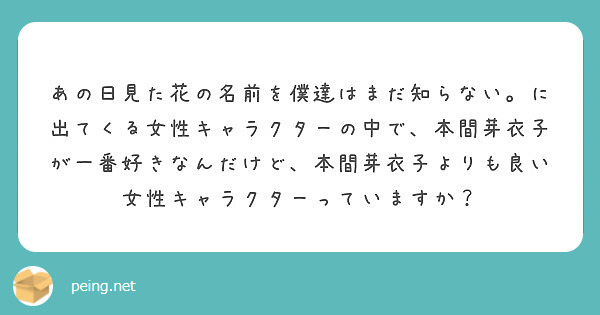 あの日見た花の名前を僕達はまだ知らない に出てくる女性キャラクターの中で 本間芽衣子が一番好きなんだけど 本間芽 Peing 質問箱