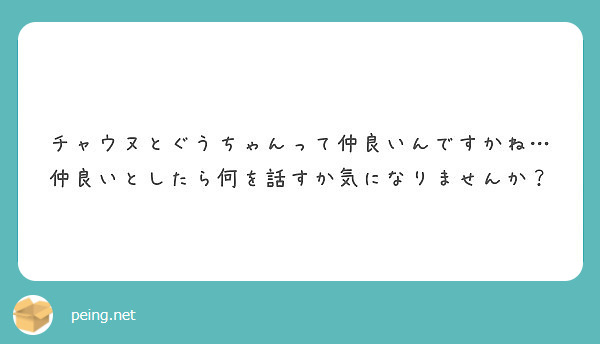 チャウヌとぐうちゃんって仲良いんですかね 仲良いとしたら何を話すか気になりませんか Peing 質問箱