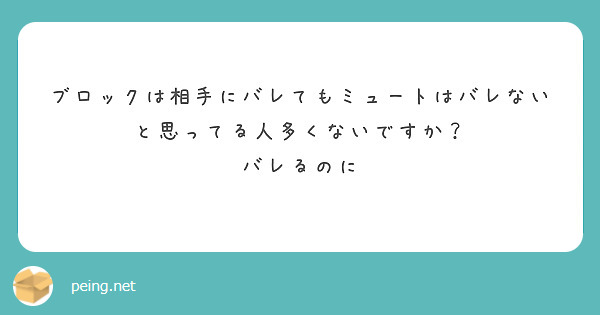 ブロックは相手にバレてもミュートはバレないと思ってる人多くないですか バレるのに Peing 質問箱