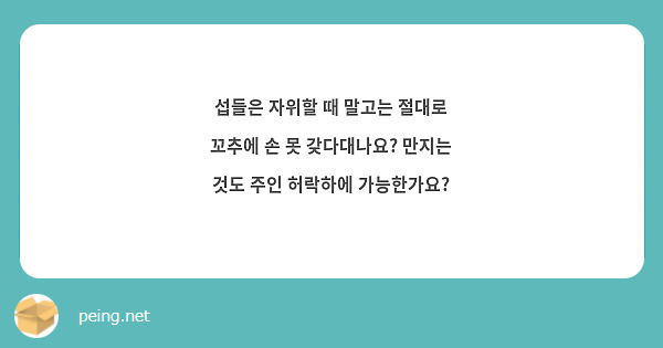 섭들은 자위할 때 말고는 절대로 꼬추에 손 못 갖다대나요? 만지는 것도 주인 허락하에 가능한가요? | Peing -質問箱-