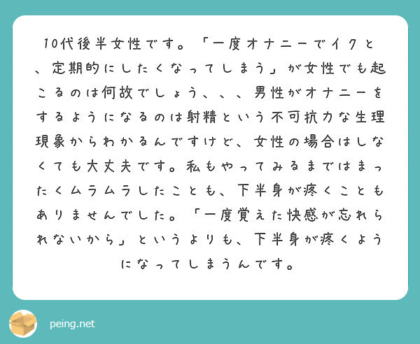 10代後半女性です 一度オナニーでイクと 定期的にしたくなってしまう が女性でも起こるのは何故でしょう 男 Peing 質問箱