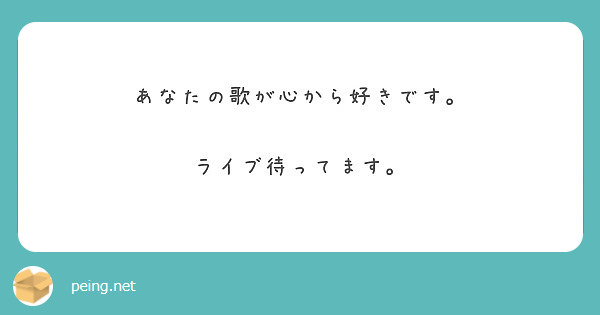 あなたの歌が心から好きです ライブ待ってます Peing 質問箱