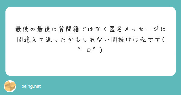 最後の最後に質問箱ではなく匿名メッセージに間違えて送ったかもしれない間抜けは私です(゜ロ゜)
