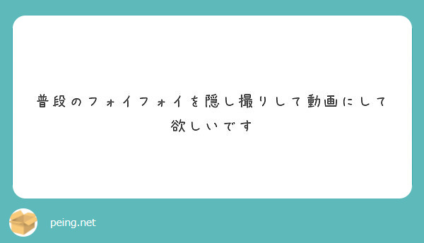 普段のフォイフォイを隠し撮りして動画にして欲しいです Peing 質問箱