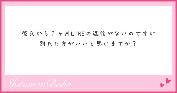 彼氏から１ヶ月lineの返信がないのですが 別れた方がいいと思いますか Peing 質問箱