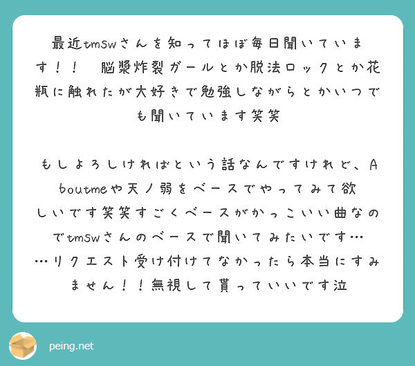 最近tmswさんを知ってほぼ毎日聞いています 脳漿炸裂ガールとか脱法ロックとか花瓶に触れたが大好きで勉強しな Peing 質問箱