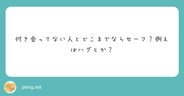 付き合ってない人とどこまでならセーフ 例えばハグとか Peing 質問箱