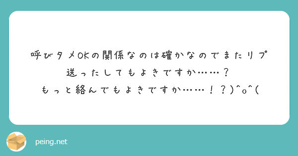 呼びタメokの関係なのは確かなのでまたリプ送ったしてもよきですか Peing 質問箱