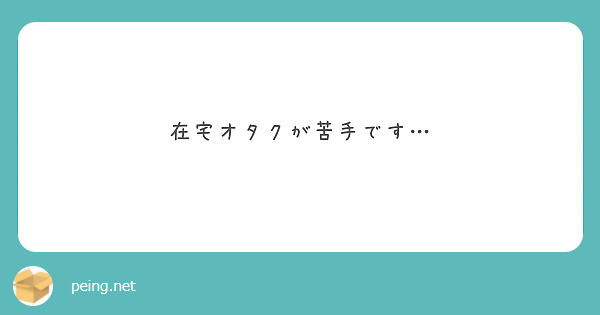 在宅オタクが苦手です Peing 質問箱