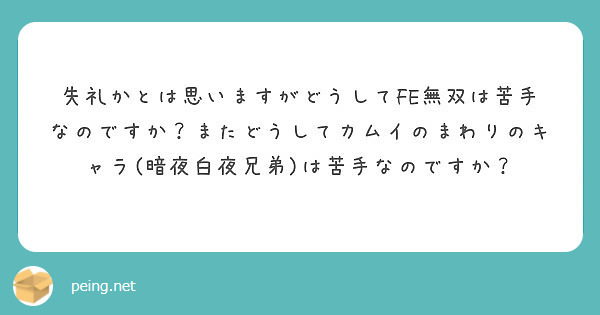 失礼かとは思いますがどうしてfe無双は苦手なのですか またどうしてカムイのまわりのキャラ 暗夜白夜兄弟 は苦手な Peing 質問箱