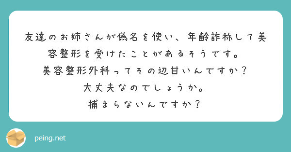 友達のお姉さんが偽名を使い 年齢詐称して美容整形を受けたことがあるそうです Peing 質問箱