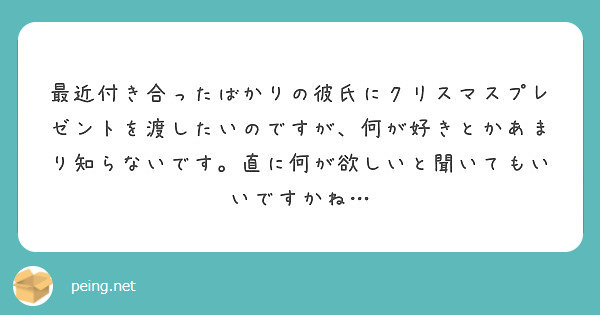 最近付き合ったばかりの彼氏にクリスマスプレゼントを渡したいのですが 何が好きとかあまり知らないです 直に何が欲し Peing 質問箱