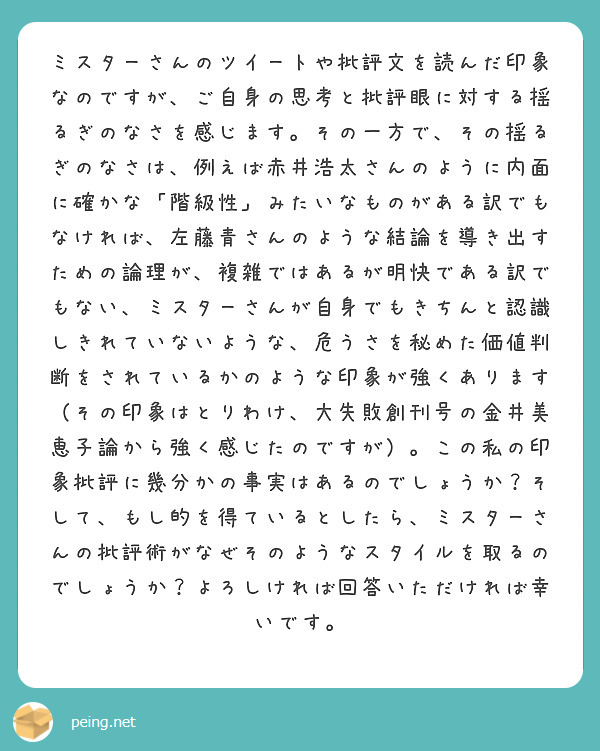 ミスターさんのツイートや批評文を読んだ印象なのですが ご自身の思考と批評眼に対する揺るぎのなさを感じます その一 Peing 質問箱