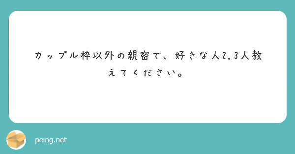 カップル枠以外の親密で 好きな人2 3人教えてください Peing 質問箱