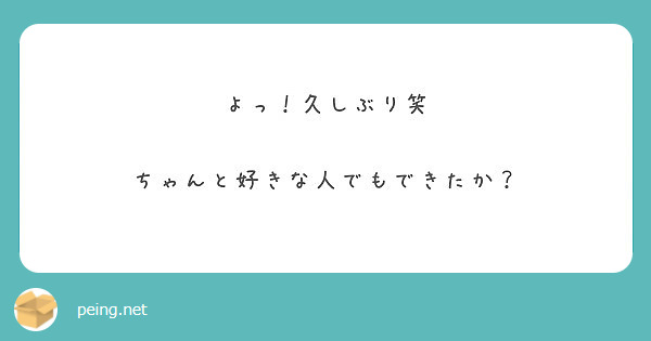 よっ 久しぶり笑 ちゃんと好きな人でもできたか Peing 質問箱