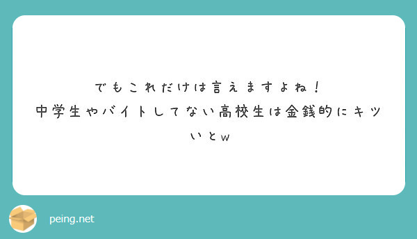 でもこれだけは言えますよね 中学生やバイトしてない高校生は金銭的にキツいとw Peing 質問箱