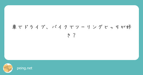 車でドライブ バイクでツーリングどっちが好き Peing 質問箱