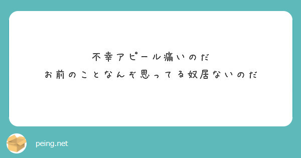 不幸アピール痛いのだ
お前のことなんぞ思ってる奴居ないのだ