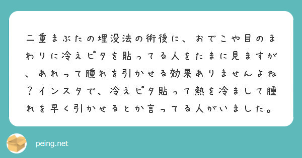 二重まぶたの埋没法の術後に おでこや目のまわりに冷えピタを貼ってる人をたまに見ますが あれって腫れを引かせる効果 Peing 質問箱