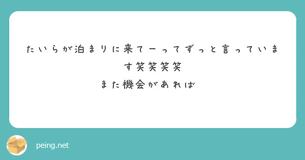 たいらが泊まりに来てーってずっと言っています笑笑笑笑 また機会があれば Peing 質問箱