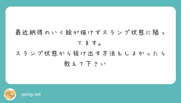 最近納得のいく絵が描けずスランプ状態に陥ってます スランプ状態から抜け出す方法もしよかったら教えて下さい Peing 質問箱