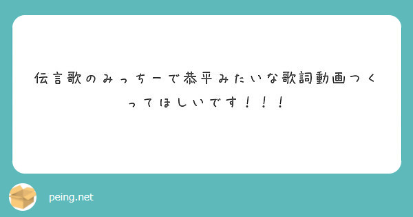 伝言歌のみっちーで恭平みたいな歌詞動画つくってほしいです Peing 質問箱