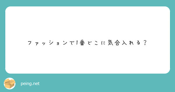 ファッションで1番どこに気合入れる Peing 質問箱