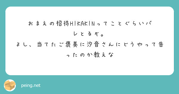 おまえの招待HIKAKINってことぐらいバレとるぞ。
よし、当てたご褒美に汐音さんにどうやって告ったのか教えな