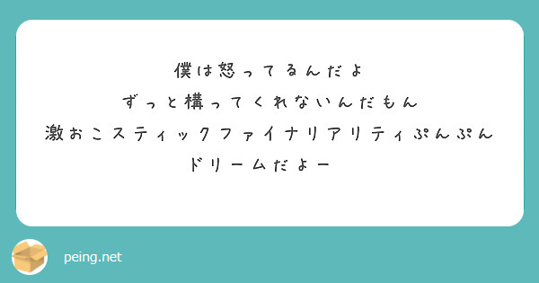 僕は怒ってるんだよ ずっと構ってくれないんだもん 激おこスティックファイナリアリティぷんぷんドリームだよー Peing 質問箱