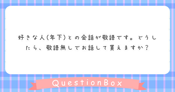 好きな人 年下 との会話が敬語です どうしたら 敬語無しでお話して貰えますか Peing 質問箱