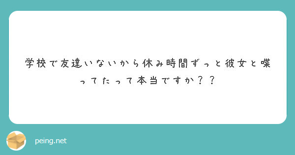 学校で友達いないから休み時間ずっと彼女と喋ってたって本当ですか Peing 質問箱