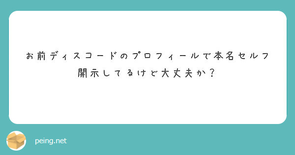 お前ディスコードのプロフィールで本名セルフ開示してるけど大丈夫か Peing 質問箱