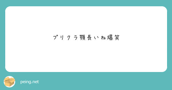 プリクラ顎長いね爆笑 Peing 質問箱