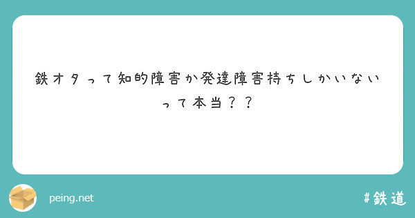 鉄オタって知的障害か発達障害持ちしかいないって本当 Peing 質問箱