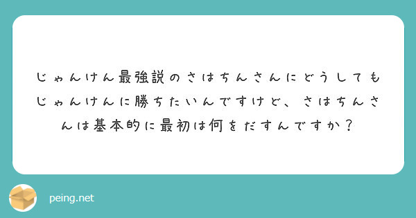 じゃんけん最強説のさはちんさんにどうしてもじゃんけんに勝ちたいんですけど さはちんさんは基本的に最初は何をだすん Peing 質問箱