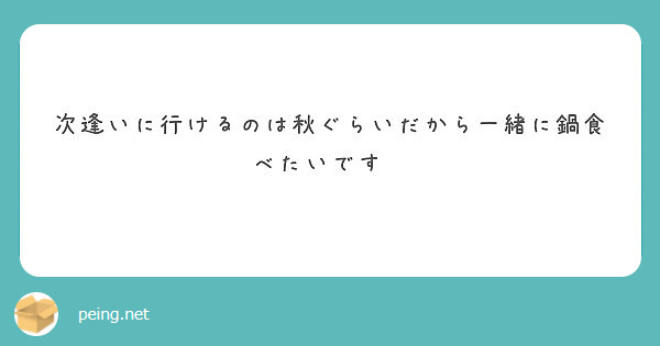次逢いに行けるのは秋ぐらいだから一緒に鍋食べたいです😃