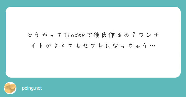 どうやってtinderで彼氏作るの ワンナイトかよくてもセフレになっちゃう Peing 質問箱