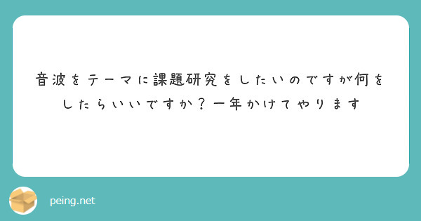 音波をテーマに課題研究をしたいのですが何をしたらいいですか 一年かけてやります Peing 質問箱