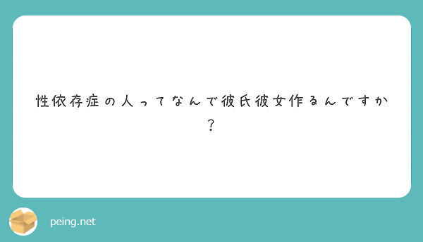 性依存症の人ってなんで彼氏彼女作るんですか Peing 質問箱