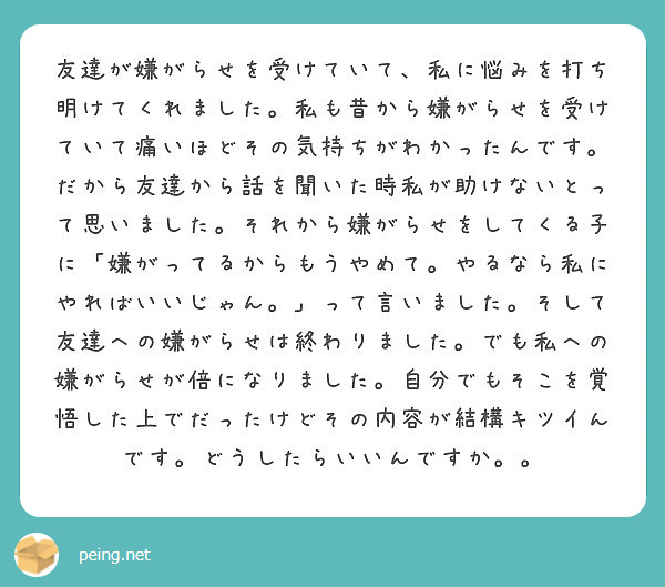 友達が嫌がらせを受けていて 私に悩みを打ち明けてくれました 私も昔から嫌がらせを受けていて痛いほどその気持ちがわ Peing 質問箱