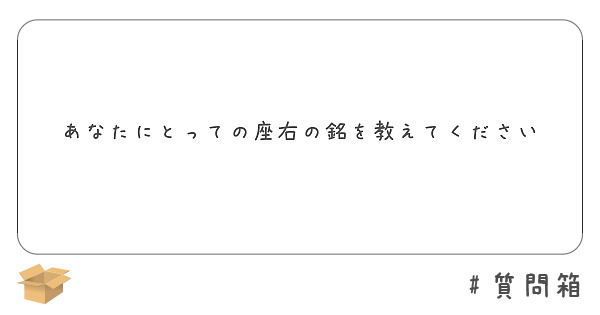 あなたにとっての座右の銘を教えてください