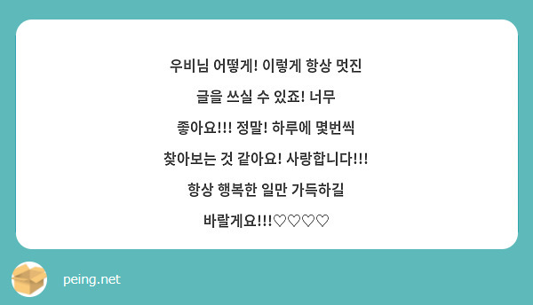 우비님 어떻게! 이렇게 항상 멋진 글을 쓰실 수 있죠! 너무 좋아요!!! 정말! 하루에 몇번씩 | Peing -질문함-