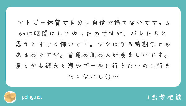 アトピー体質で自分に自信が持てないです Sexは暗闇にしてやったのですが バレたらと思うとすごく怖いです マシに Peing 質問箱