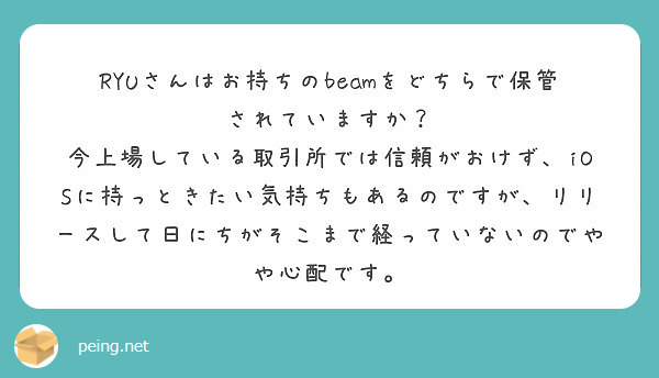 RYUさんはお持ちのbeamをどちらで保管されていますか？
今上場している取引所では信頼がおけず、iOSに持っときたい気持ちもあるのですが、リリースして日にちがそこまで経っていないのでやや心配です。