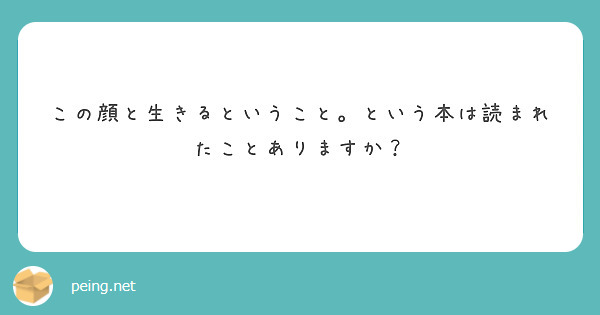 この顔と生きるということ という本は読まれたことありますか Peing 質問箱