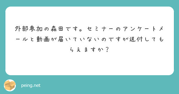 外部参加の森田です。セミナーのアンケートメールと動画が届いていないのですが送付してもらえますか？