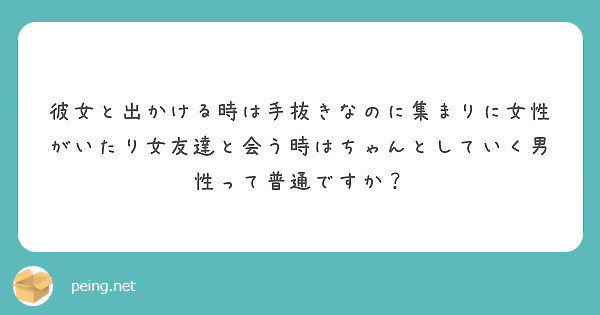 彼女と出かける時は手抜きなのに集まりに女性がいたり女友達と会う時はちゃんとしていく男性って普通ですか Peing 質問箱